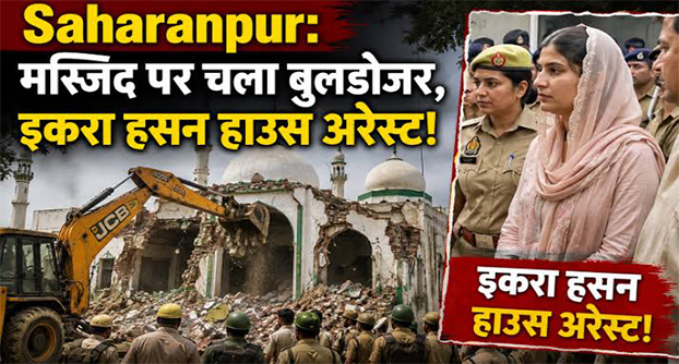 सहारनपुर: जिला जज कोर्ट के आदेश के बाद कलेक्ट्रेट परिसर की अवैध मस्जिद पर चला बुलडोजर, सांसद इकरा हसन हाउस अरेस्ट