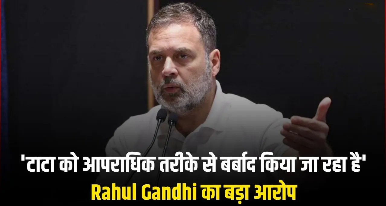 "टाटा को आपराधिक तरीके से बर्बाद किया जा रहा है"-टाटा समूह विवाद पर राहुल गांधी का हमला